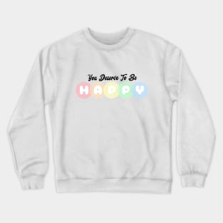 You Deserve To Be Happy - Colorful Typography Crewneck Sweatshirt